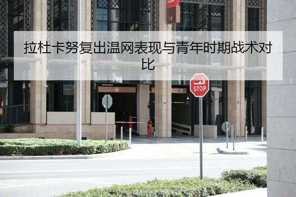 拉杜卡努复出温网表现与青年时期战术对比 | bandao